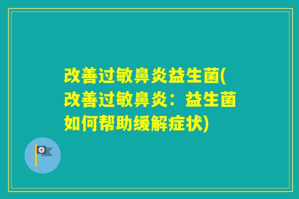 改善益生菌(改善:益生菌如何帮助缓解症状) 改善益生菌(改善:益生菌如何帮助缓解症状)