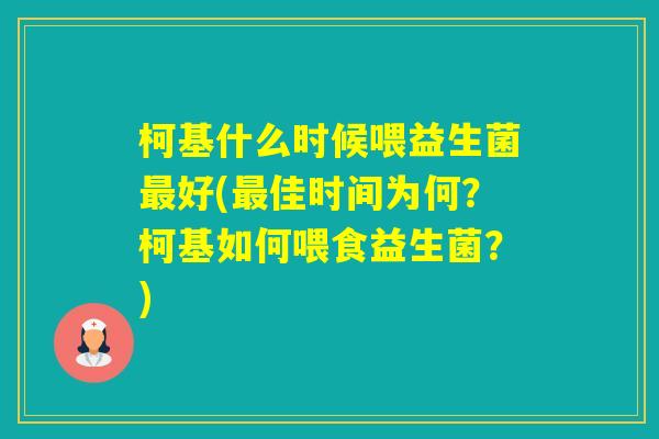 柯基什么时候喂益生菌好(佳时间为何？柯基如何喂食益生菌？)