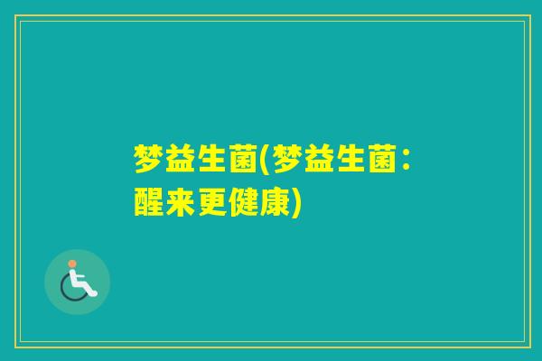 梦益生菌(梦益生菌：醒来更健康)