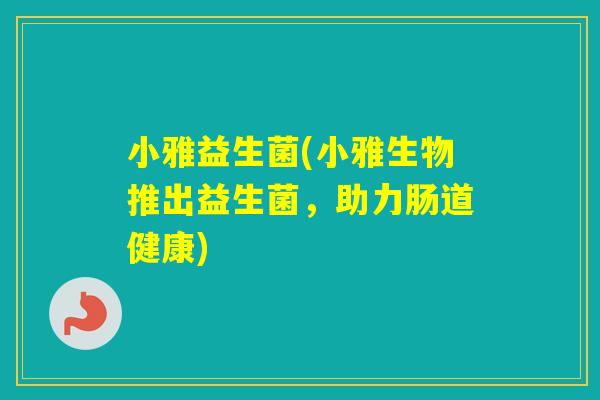 小雅益生菌(小雅生物推出益生菌，助力肠道健康)