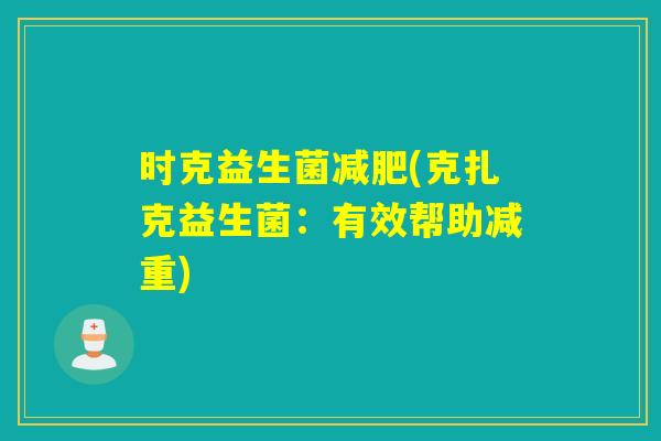 时克益生菌(克扎克益生菌：有效帮助减重)