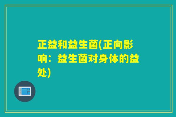 正益和益生菌(正向影响：益生菌对身体的益处)