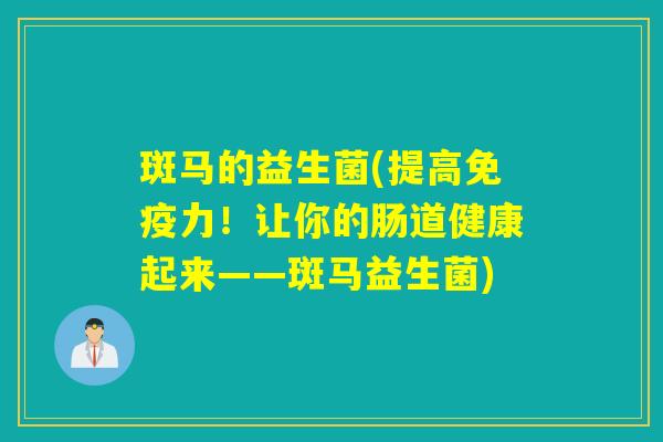 斑马的益生菌(提高力！让你的肠道健康起来——斑马益生菌)
