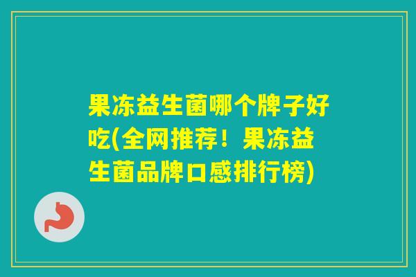 果冻益生菌哪个牌子好吃(全网推荐！果冻益生菌品牌口感排行榜)