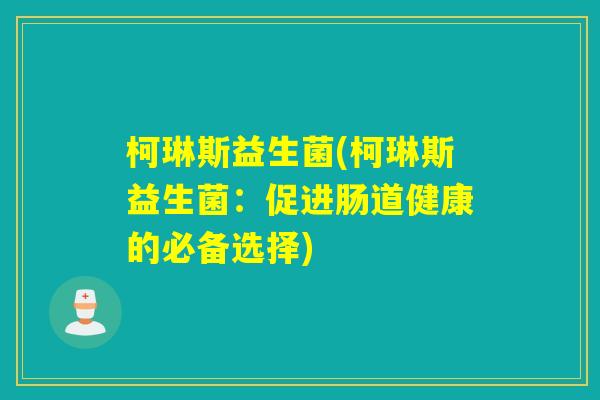 柯琳斯益生菌(柯琳斯益生菌：促进肠道健康的必备选择)