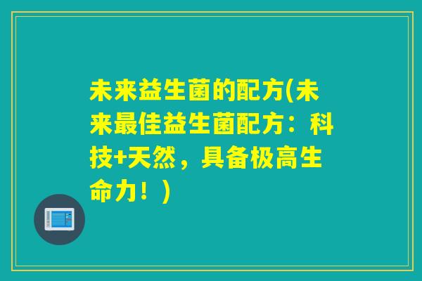 未来益生菌的配方(未来佳益生菌配方：科技+天然，具备极高生命力！)