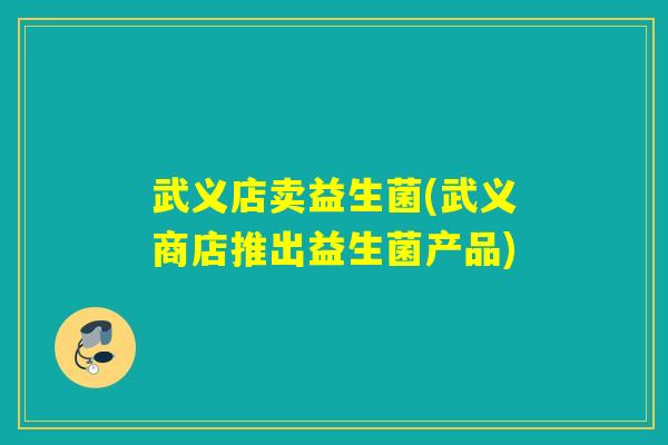 武义店卖益生菌(武义商店推出益生菌产品)