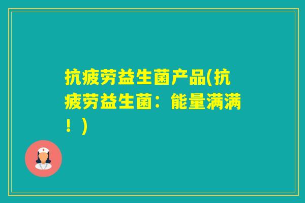 益生菌产品(益生菌：能量满满！)
