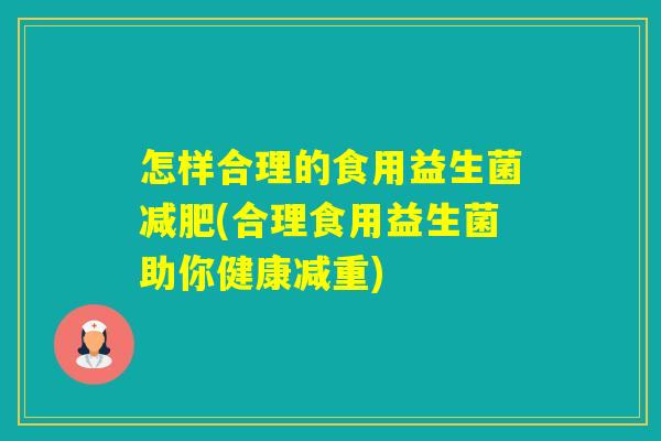 怎样合理的食用益生菌(合理食用益生菌助你健康减重)