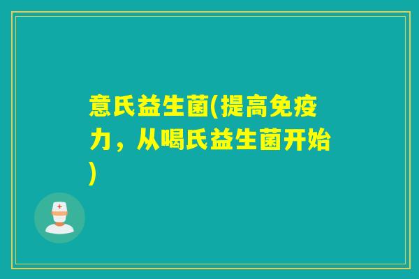 意氏益生菌(提高力，从喝氏益生菌开始)