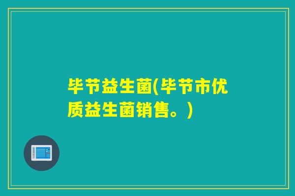 毕节益生菌(毕节市优质益生菌销售。)