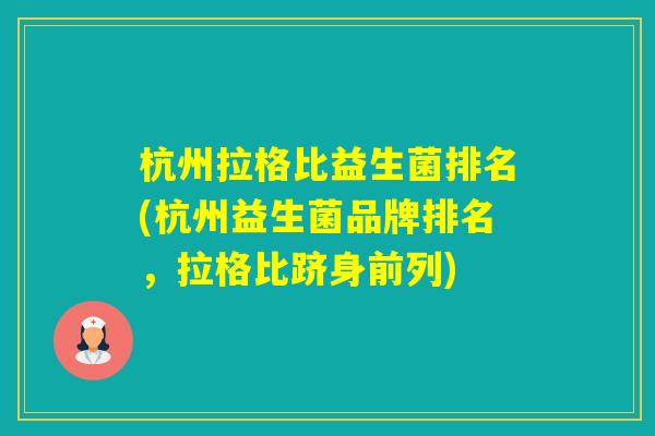 杭州拉格比益生菌排名(杭州益生菌品牌排名，拉格比跻身前列)