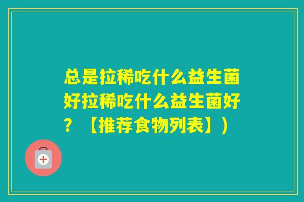 总是拉稀吃什么益生菌好拉稀吃什么益生菌好？【推荐食物列表】)