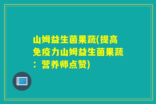 山姆益生菌果蔬(提高力山姆益生菌果蔬：营养师点赞)
