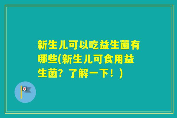 新生儿可以吃益生菌有哪些(新生儿可食用益生菌？了解一下！)