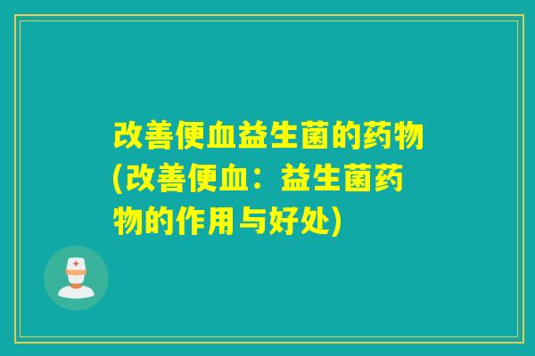 改善便益生菌的(改善便：益生菌的作用与好处)