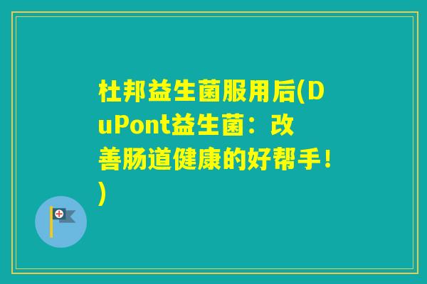 杜邦益生菌服用后(DuPont益生菌：改善肠道健康的好帮手！)