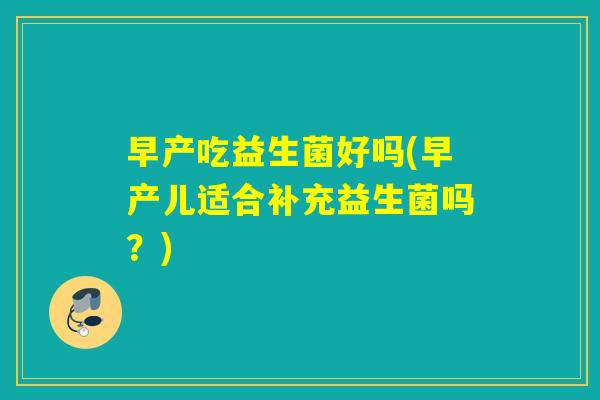 早产吃益生菌好吗(早产儿适合补充益生菌吗？)