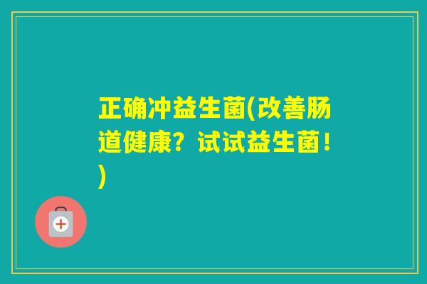 正确冲益生菌(改善肠道健康？试试益生菌！)