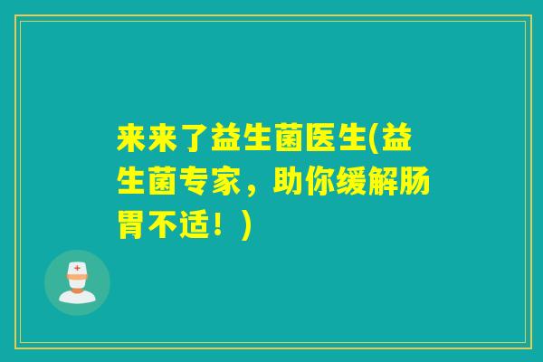 来来了益生菌医生(益生菌专家，助你缓解肠胃不适！)