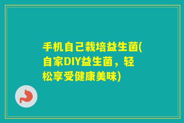 手机自己栽培益生菌(自家DIY益生菌，轻松享受健康美味)
