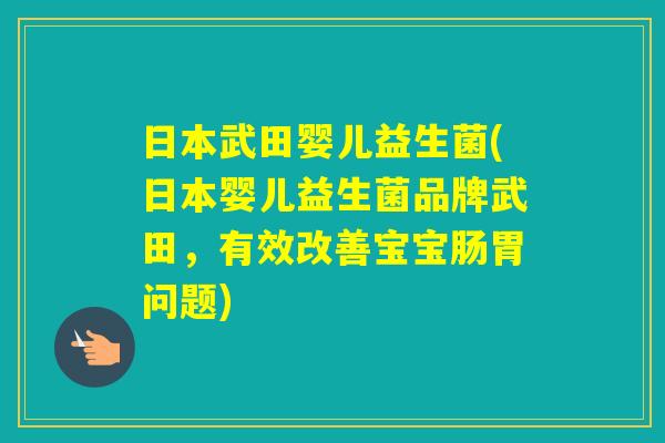 日本武田婴儿益生菌(日本婴儿益生菌品牌武田，有效改善宝宝肠胃问题)