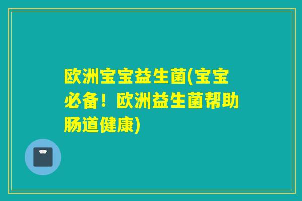 欧洲宝宝益生菌(宝宝必备！欧洲益生菌帮助肠道健康)