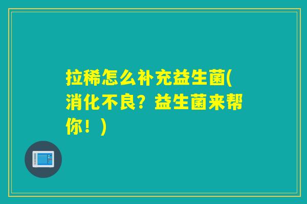拉稀怎么补充益生菌(？益生菌来帮你！)