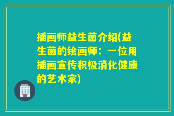 插画师益生菌介绍(益生菌的绘画师：一位用插画宣传积极消化健康的艺术家)