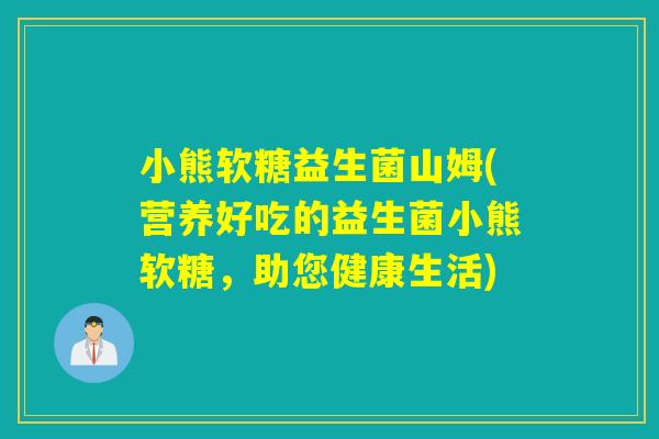 小熊软糖益生菌山姆(营养好吃的益生菌小熊软糖，助您健康生活)
