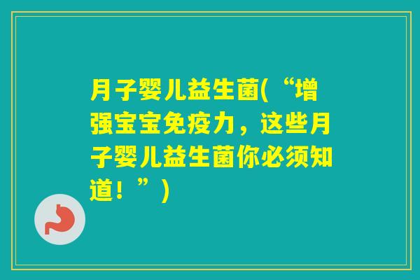 月子婴儿益生菌(“增强宝宝力，这些月子婴儿益生菌你必须知道！”)