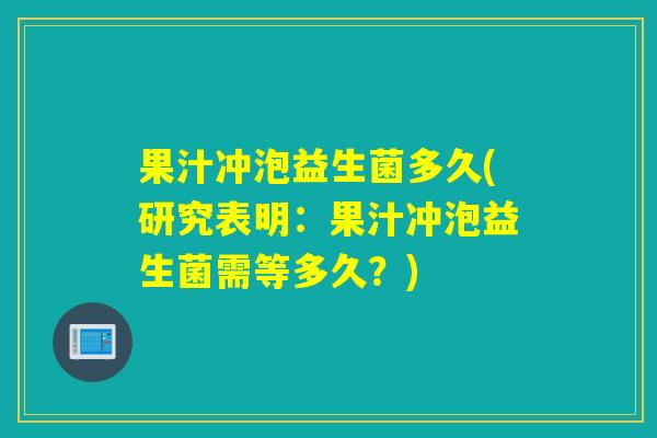 果汁冲泡益生菌多久(研究表明：果汁冲泡益生菌需等多久？)
