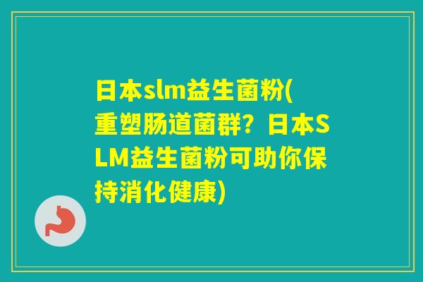 日本slm益生菌粉(重塑肠道菌群？日本SLM益生菌粉可助你保持消化健康)