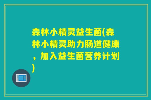 森林小精灵益生菌(森林小精灵助力肠道健康，加入益生菌营养计划)