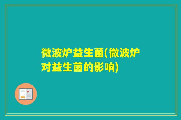 微波炉益生菌(微波炉对益生菌的影响)