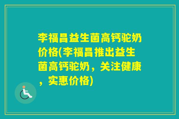 李福昌益生菌高钙驼奶价格(李福昌推出益生菌高钙驼奶，关注健康，实惠价格)