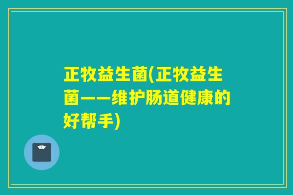 正牧益生菌(正牧益生菌——维护肠道健康的好帮手)