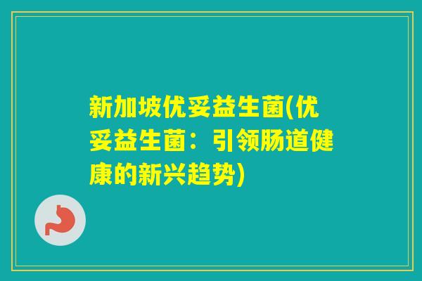 新加坡优妥益生菌(优妥益生菌：引领肠道健康的新兴趋势)