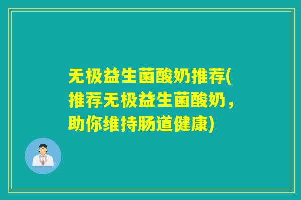 无极益生菌酸奶推荐(推荐无极益生菌酸奶，助你维持肠道健康)