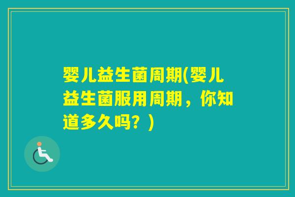 婴儿益生菌周期(婴儿益生菌服用周期，你知道多久吗？)