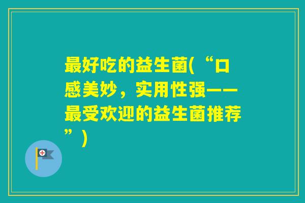 好吃的益生菌(“口感美妙，实用性强——受欢迎的益生菌推荐”)