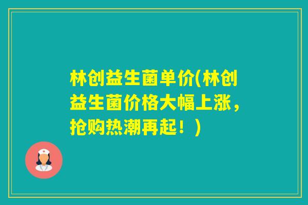 林创益生菌单价(林创益生菌价格大幅上涨，抢购热潮再起！)