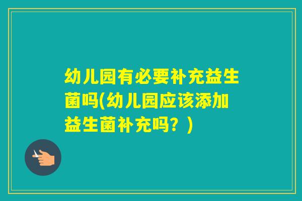 幼儿园有必要补充益生菌吗(幼儿园应该添加益生菌补充吗？)