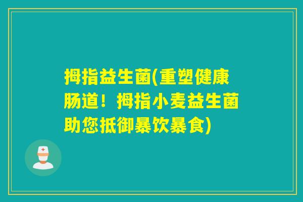 拇指益生菌(重塑健康肠道!拇指小麦益生菌助您抵御暴饮暴食) 拇指益生菌(重塑健康肠道!拇指小麦益生菌助您抵御暴饮暴食)