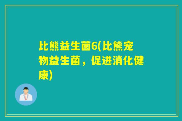 比熊益生菌6(比熊宠物益生菌，促进消化健康)