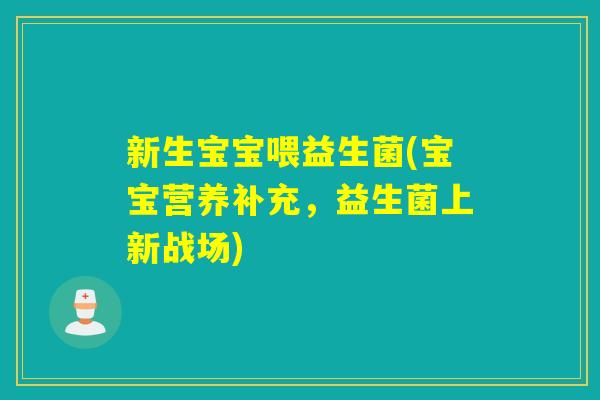新生宝宝喂益生菌(宝宝营养补充，益生菌上新战场)