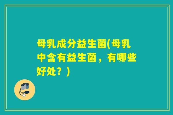 母乳成分益生菌(母乳中含有益生菌，有哪些好处？)