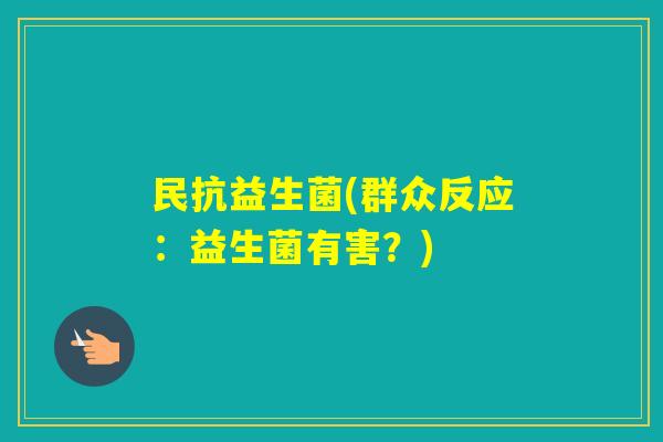 民抗益生菌(群众反应：益生菌有害？)
