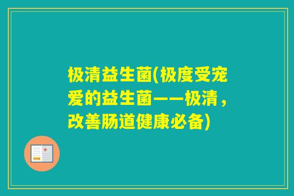 极清益生菌(极度受宠爱的益生菌——极清,改善肠道健康必备) 极清益生菌(极度受宠爱的益生菌——极清,改善肠道健康必备)
