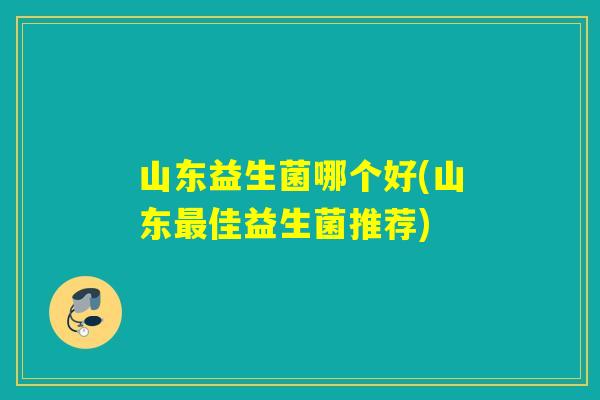 山东益生菌哪个好(山东佳益生菌推荐) 山东益生菌哪个好(山东佳益生菌推荐)